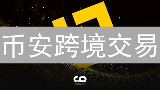 币安跨境交易：机遇挑战并存的数字资产全球化