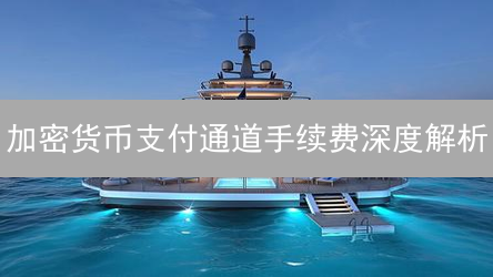 加密货币支付通道手续费深度解析：欧易支付通道对比与选择