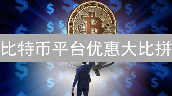 比特币平台优惠大比拼：抓住最佳交易时机！限时福利等你来领！