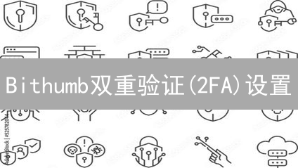 Bithumb双重验证(2FA)设置：保护数字资产安全指南