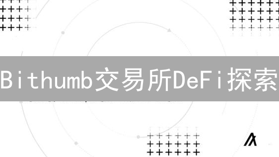 Bithumb交易所DeFi探索：资产机遇与风险分析