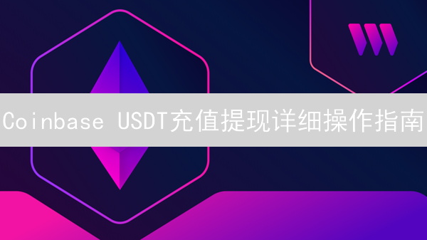 Coinbase USDT充值提现详细操作指南：安全高效教程
