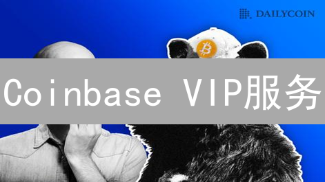 Coinbase VIP服务：高净值客户如何尊享专属权益？