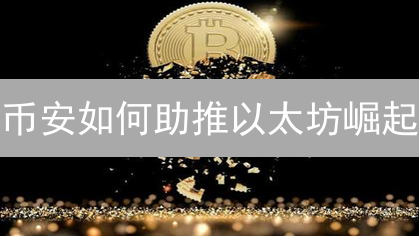 币安如何助推以太坊崛起？深度解析ETH生态的机遇与挑战！