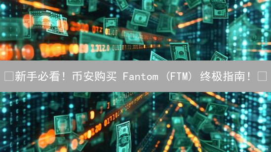 🔥新手必看！币安购买 Fantom (FTM) 终极指南！🚀