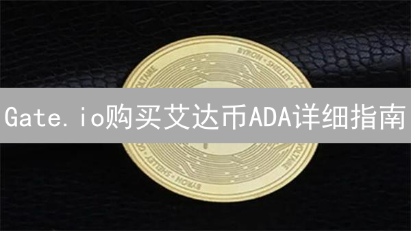 Gate.io购买艾达币ADA详细指南：新手也能轻松学会