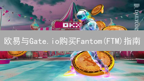 欧易与Gate.io购买Fantom(FTM)指南：新手教程详解