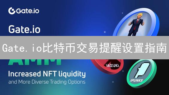 Gate.io比特币交易提醒设置指南：及时掌握市场动态