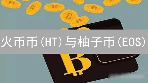火币币(HT)与柚子币(EOS)：全面异同分析与投资价值探讨