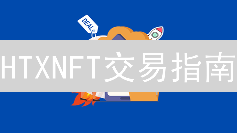 HTXNFT交易指南：探索数字收藏品世界