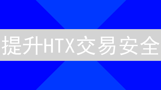 提升HTX交易安全：多重防护策略详解