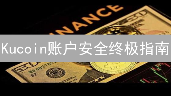Kucoin账户安全终极指南：多重防护，远离资产风险