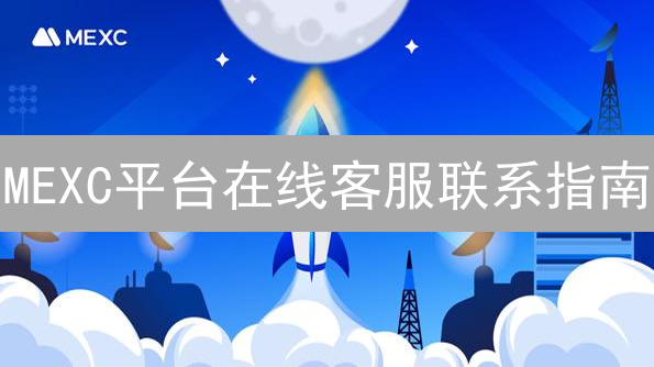 MEXC平台在线客服联系指南：快速解决交易疑问
