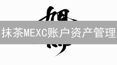 抹茶MEXC账户资产管理：安全与收益并驾齐驱的秘诀！
