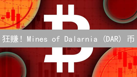 狂赚！Mines of Dalarnia (DAR) 币：掌握致富秘籍，错过后悔一年！