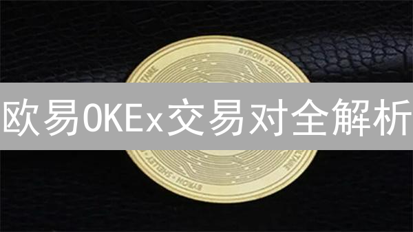 欧易OKEx交易对全解析：新手必读，老手进阶！