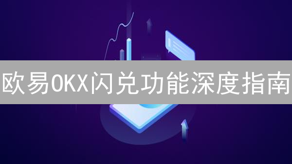 欧易OKX闪兑功能深度指南：快速便捷交易秘籍