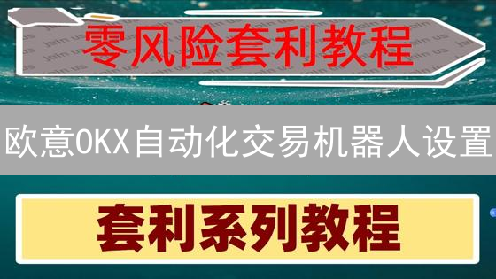 欧意OKX自动化交易机器人设置：策略指南与操作详解