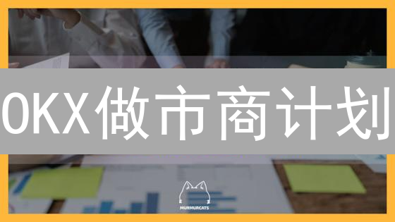 OKX做市商计划：机遇、流程与优势深度解析