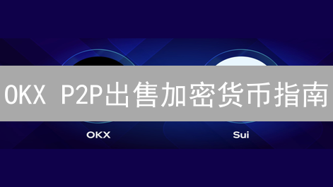 OKX P2P出售加密货币指南：新手也能轻松交易！
