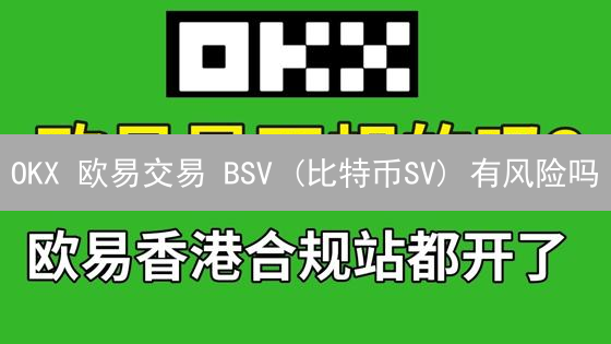 OKX 欧易交易 BSV (比特币SV) 有风险吗？新手必看！