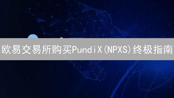 欧易交易所购买PundiX(NPXS)终极指南：新手也能轻松上手！
