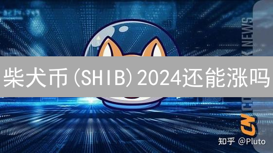 柴犬币(SHIB)2024还能涨吗？未来潜力深度分析，现在入手晚了吗？