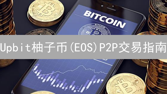 Upbit柚子币(EOS)P2P交易指南：避坑技巧大公开！🔥