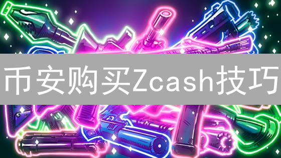 币安购买Zcash技巧：安全高效交易指南